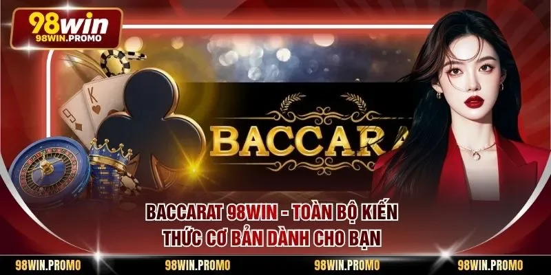 Baccarat 98win - Toàn Bộ Kiến Thức Cơ Bản Dành Cho Bạn